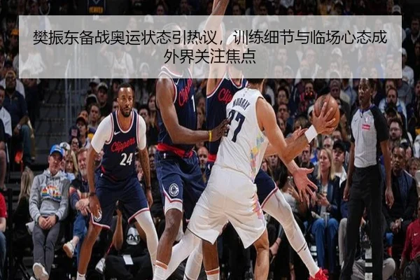 樊振东备战奥运状态引热议，训练细节与临场心态成外界关注焦点